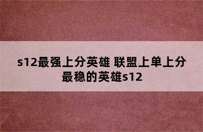 s12最强上分英雄 联盟上单上分最稳的英雄s12